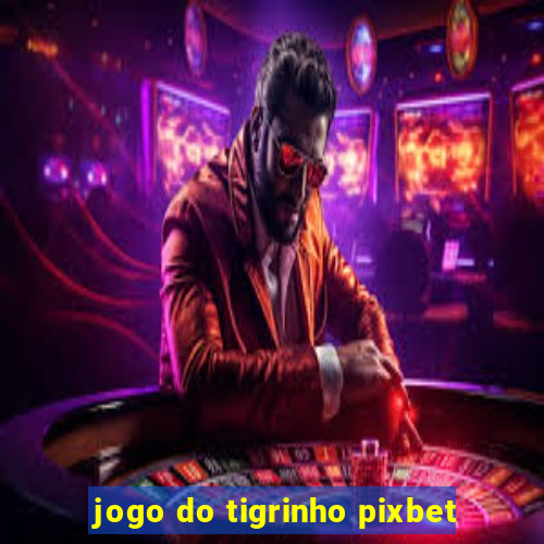 jogo do tigrinho pixbet